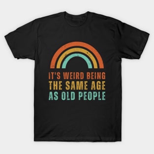 It's Weird Being The Same Age As Old People T-Shirt